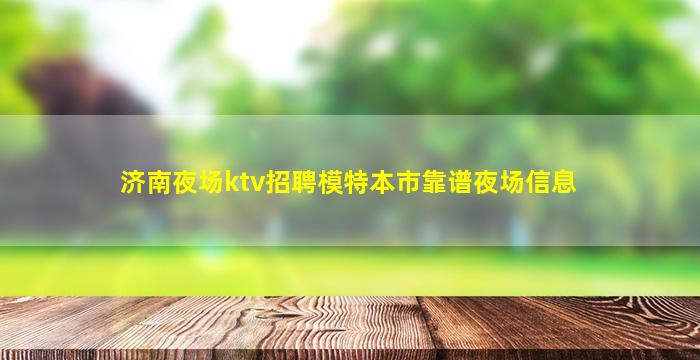 济南夜场ktv招聘模特本市靠谱夜场信息