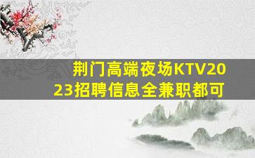荆门高端夜场KTV2023招聘信息全兼职都可